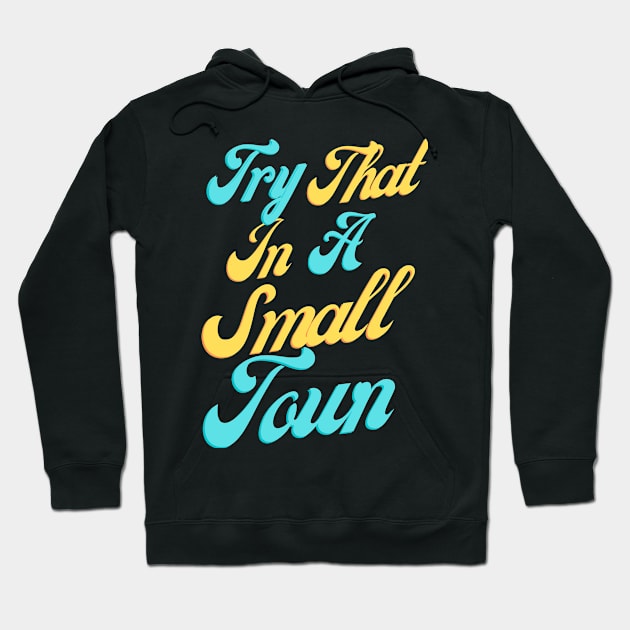 Try That In A Small Town, Small Town Lovers Hoodie by mkhriesat